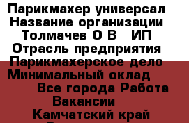 Парикмахер-универсал › Название организации ­ Толмачев О.В., ИП › Отрасль предприятия ­ Парикмахерское дело › Минимальный оклад ­ 18 000 - Все города Работа » Вакансии   . Камчатский край,Вилючинск г.